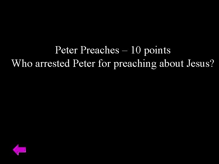 Peter Preaches – 10 points Who arrested Peter for preaching about Jesus? 