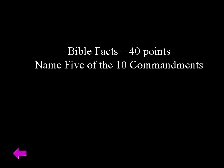 Bible Facts – 40 points Name Five of the 10 Commandments 