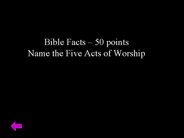 Bible Facts – 50 points Name the Five Acts of Worship 