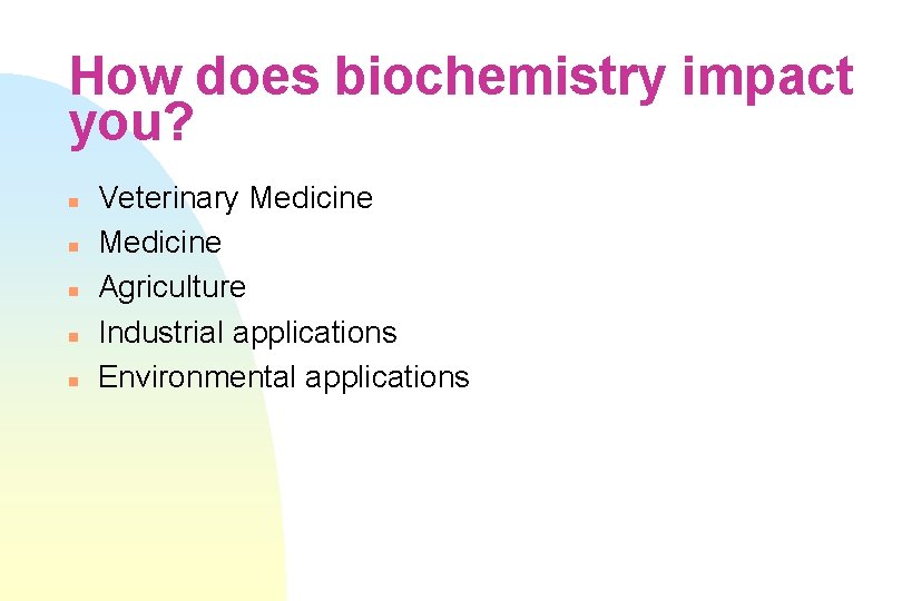 How does biochemistry impact you? n n n Veterinary Medicine Agriculture Industrial applications Environmental