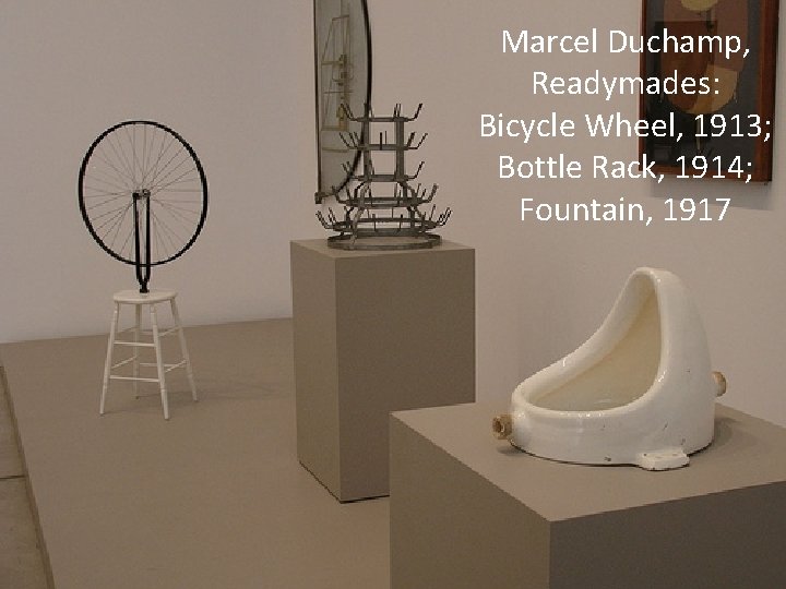 Marcel Duchamp, Readymades: Bicycle Wheel, 1913; Bottle Rack, 1914; Fountain, 1917 