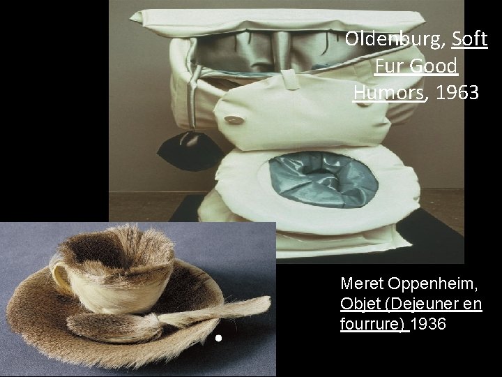 Oldenburg, Soft Fur Good Humors, 1963 Meret Oppenheim, Objet (Dejeuner en fourrure) 1936 