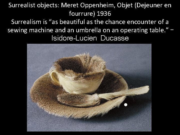 Surrealist objects: Meret Oppenheim, Objet (Dejeuner en fourrure) 1936 Surrealism is “as beautiful as