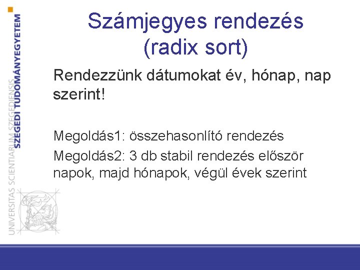 Számjegyes rendezés (radix sort) Rendezzünk dátumokat év, hónap, nap szerint! Megoldás 1: összehasonlító rendezés