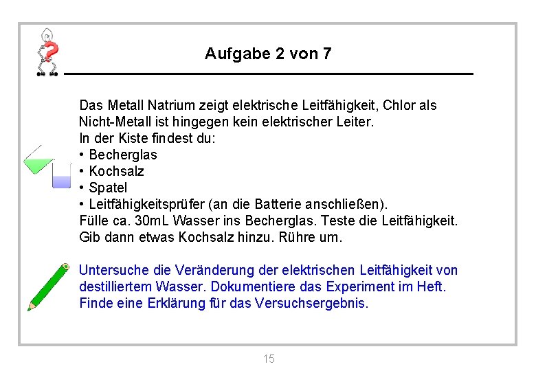 Aufgabe 2 von 7 Das Metall Natrium zeigt elektrische Leitfähigkeit, Chlor als Nicht-Metall ist