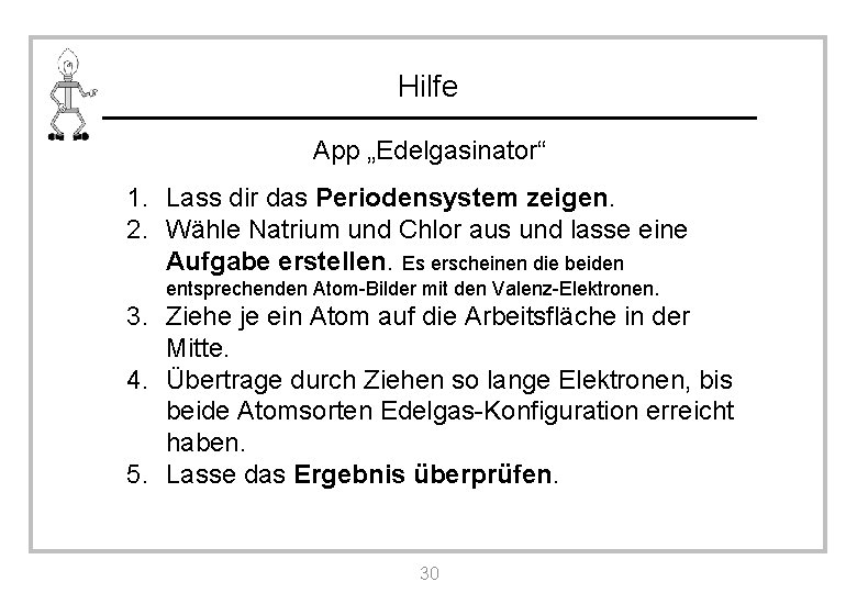 Hilfe App „Edelgasinator“ 1. Lass dir das Periodensystem zeigen. 2. Wähle Natrium und Chlor