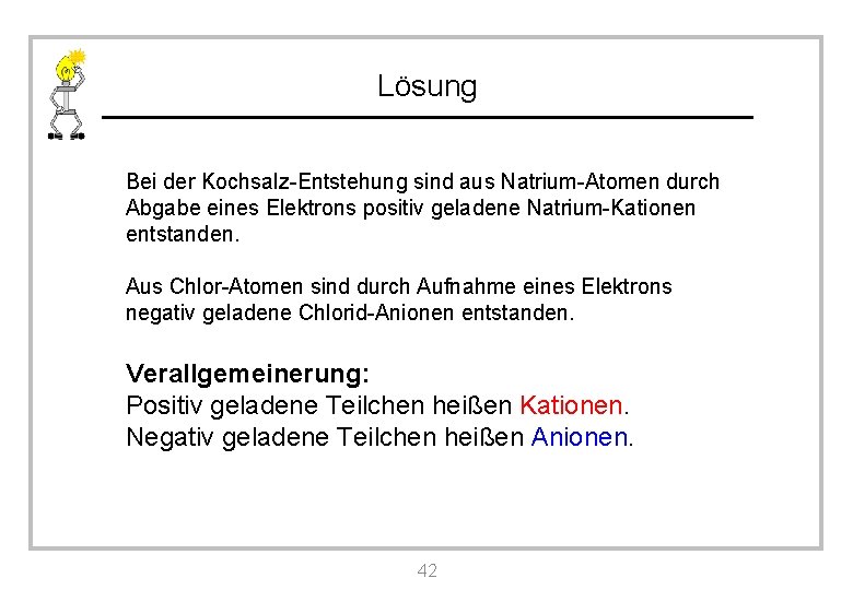 Lösung Bei der Kochsalz-Entstehung sind aus Natrium-Atomen durch Abgabe eines Elektrons positiv geladene Natrium-Kationen