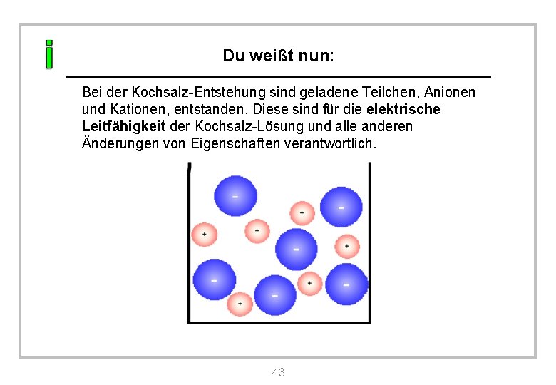 Du weißt nun: Bei der Kochsalz-Entstehung sind geladene Teilchen, Anionen und Kationen, entstanden. Diese