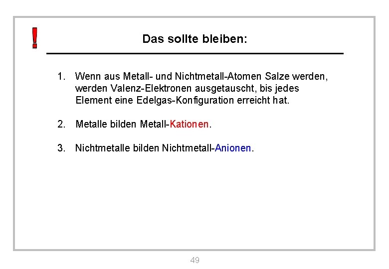 Das sollte bleiben: 1. Wenn aus Metall- und Nichtmetall-Atomen Salze werden, werden Valenz-Elektronen ausgetauscht,