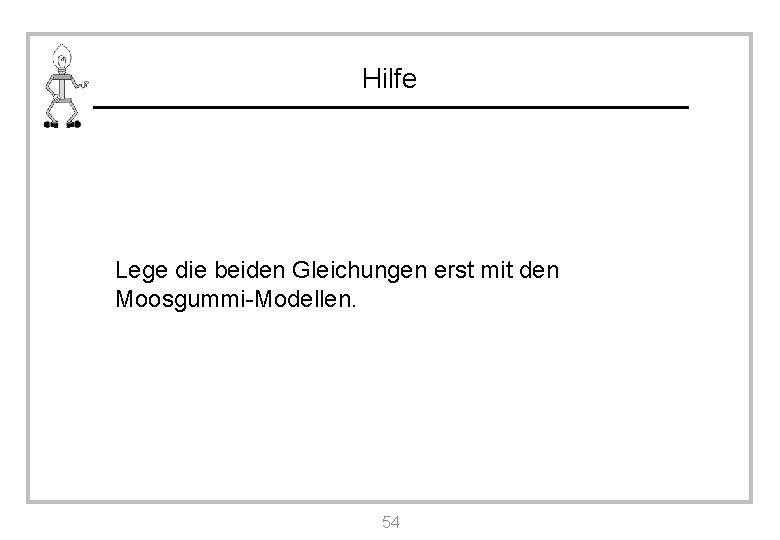 Hilfe Lege die beiden Gleichungen erst mit den Moosgummi-Modellen. 54 