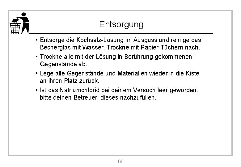 Entsorgung • Entsorge die Kochsalz-Lösung im Ausguss und reinige das Becherglas mit Wasser. Trockne