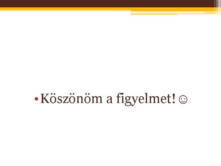  • Köszönöm a figyelmet!☺ 