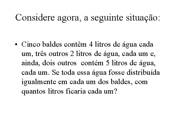 Considere agora, a seguinte situação: • Cinco baldes contêm 4 litros de água cada