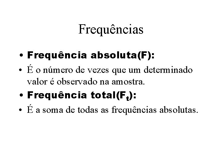 Frequências • Frequência absoluta(F): • É o número de vezes que um determinado valor