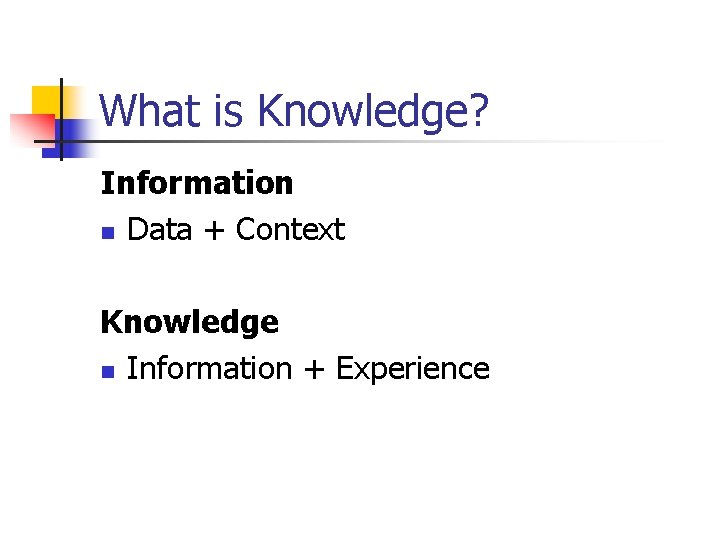 What is Knowledge? Information n Data + Context Knowledge n Information + Experience 