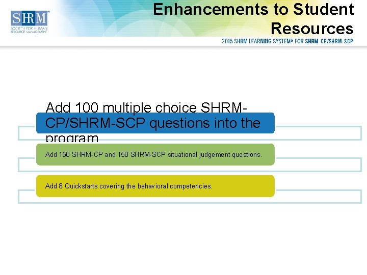 Enhancements to Student Resources Add 100 multiple choice SHRMCP/SHRM-SCP questions into the program. Add