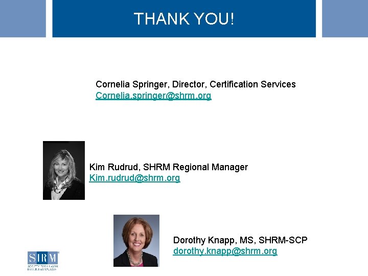 THANK YOU! Thank You! Cornelia Springer, Director, Certification Services Cornelia. springer@shrm. org Kim Rudrud,