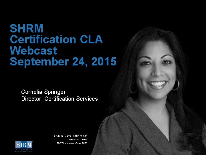SHRM Certification CLA Webcast September 24, 2015 Cornelia Springer Director, Certification Services Bhavna Dave,