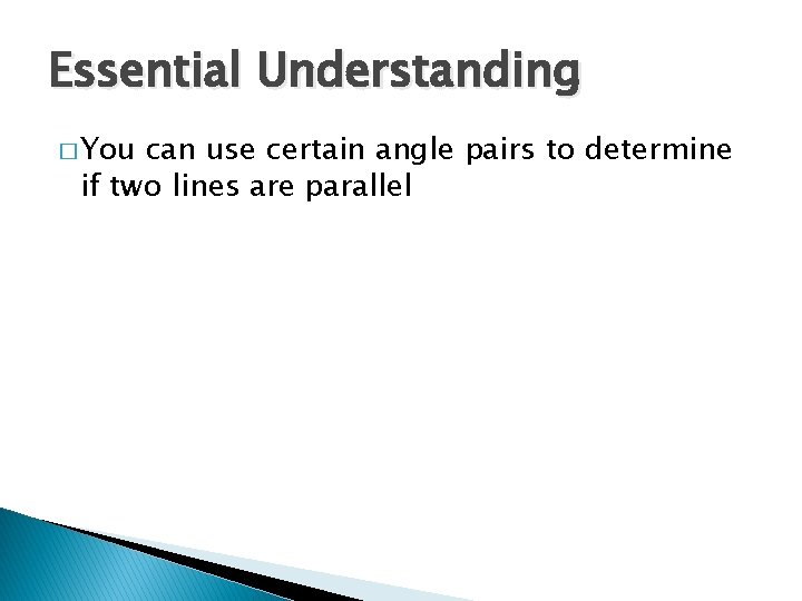 Essential Understanding � You can use certain angle pairs to determine if two lines