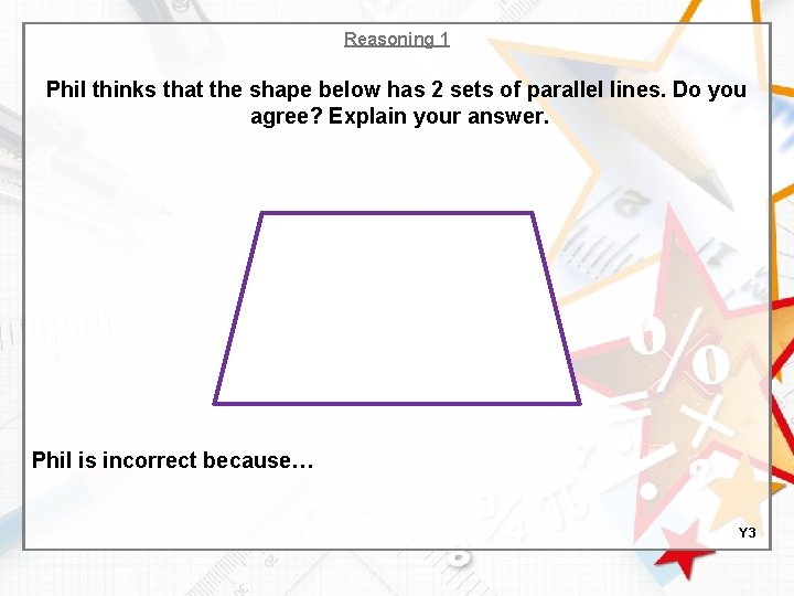 Reasoning 1 Phil thinks that the shape below has 2 sets of parallel lines.