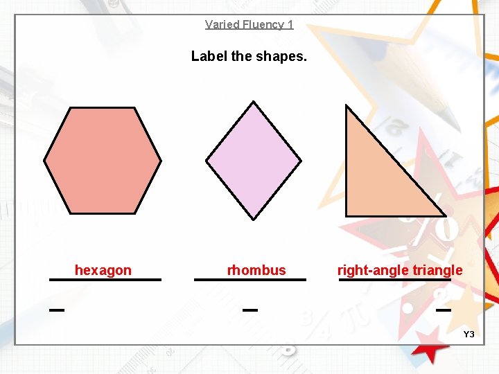 Varied Fluency 1 Label the shapes. hexagon _____ _ rhombus _________ _ right-angle triangle