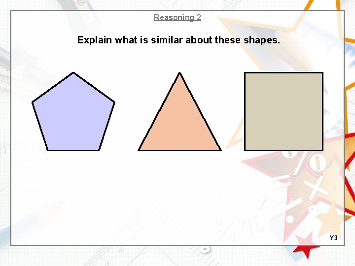 Reasoning 2 Explain what is similar about these shapes. Y 3 