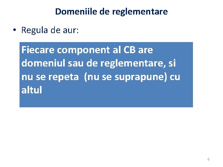 Domeniile de reglementare • Regula de aur: Fiecare component al CB are domeniul sau