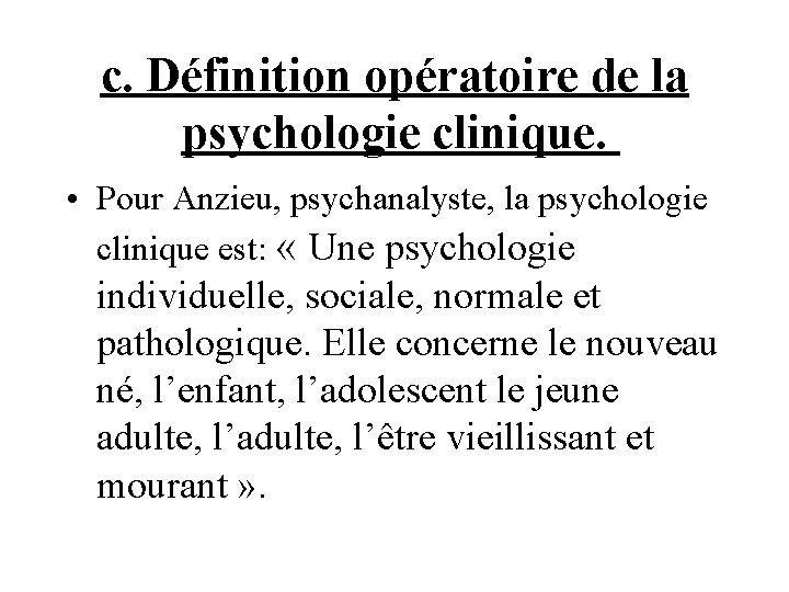 c. Définition opératoire de la psychologie clinique. • Pour Anzieu, psychanalyste, la psychologie clinique