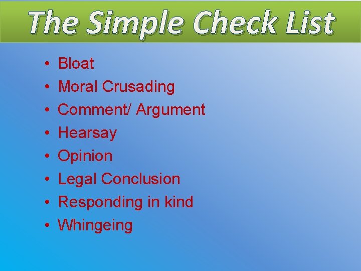 The Simple Check List • • Bloat Moral Crusading Comment/ Argument Hearsay Opinion Legal