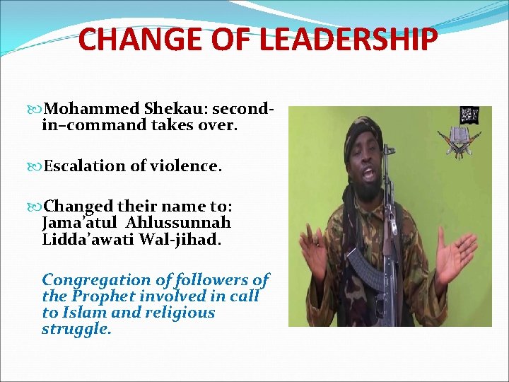 CHANGE OF LEADERSHIP Mohammed Shekau: secondin–command takes over. Escalation of violence. Changed their name