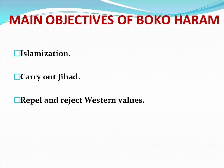 MAIN OBJECTIVES OF BOKO HARAM �Islamization. �Carry out Jihad. �Repel and reject Western values.