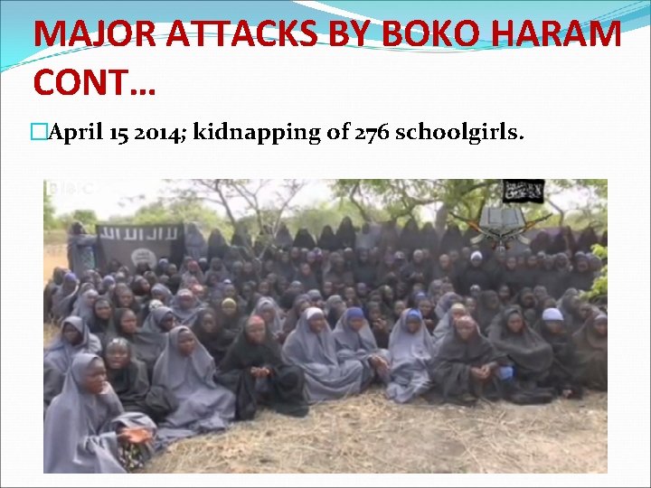 MAJOR ATTACKS BY BOKO HARAM CONT… �April 15 2014; kidnapping of 276 schoolgirls. 
