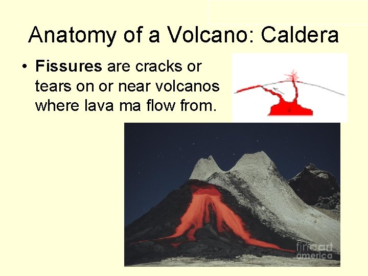 Anatomy of a Volcano: Caldera • Fissures are cracks or tears on or near