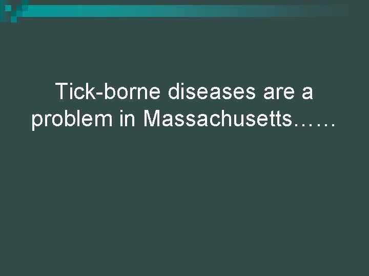 Tick-borne diseases are a problem in Massachusetts…… 