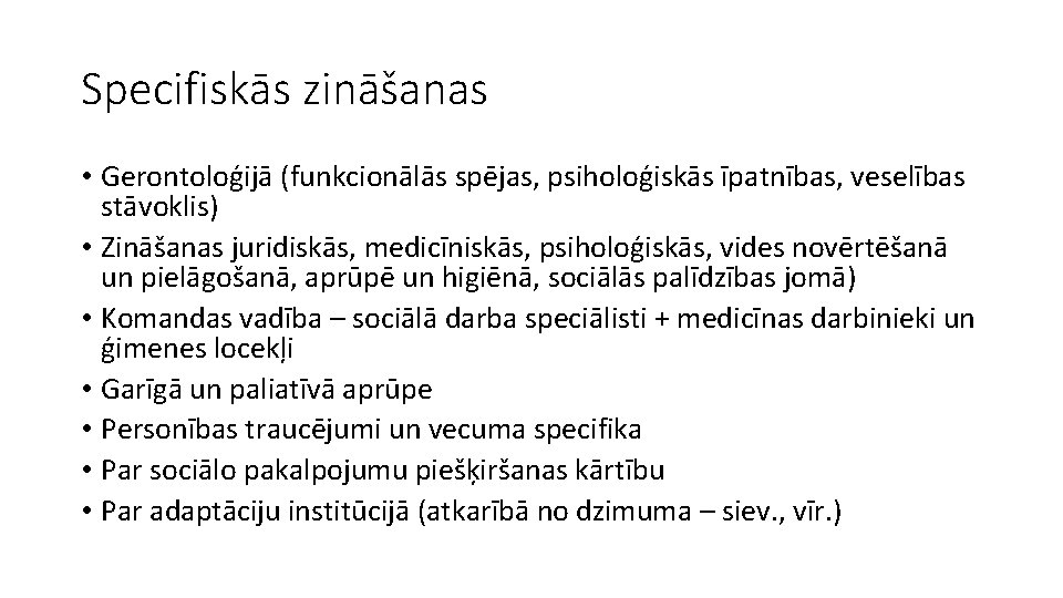 Specifiskās zināšanas • Gerontoloģijā (funkcionālās spējas, psiholoģiskās īpatnības, veselības stāvoklis) • Zināšanas juridiskās, medicīniskās,