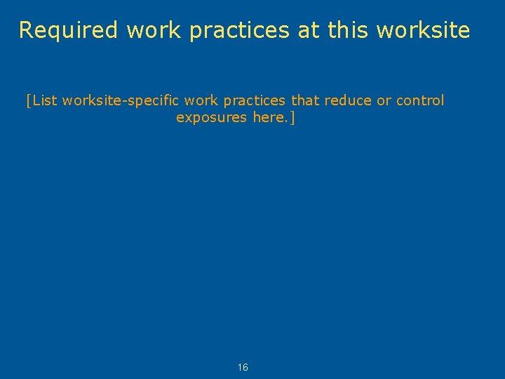 Required work practices at this worksite [List worksite-specific work practices that reduce or control