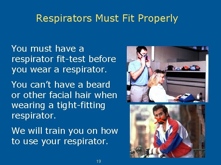 Respirators Must Fit Properly You must have a respirator fit-test before you wear a