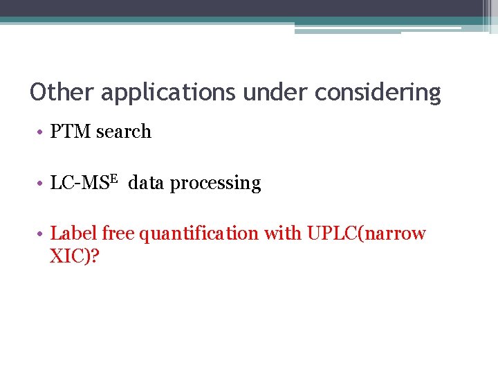 Other applications under considering • PTM search • LC-MSE data processing • Label free