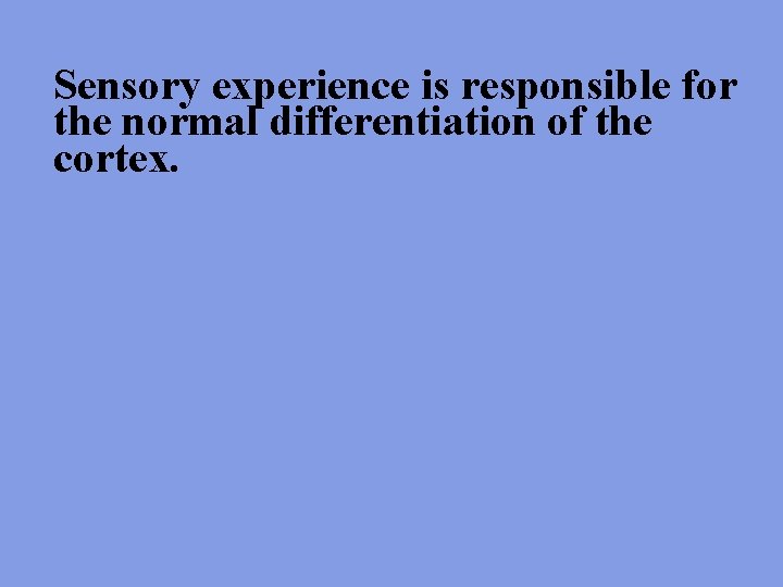Sensory experience is responsible for the normal differentiation of the cortex. 