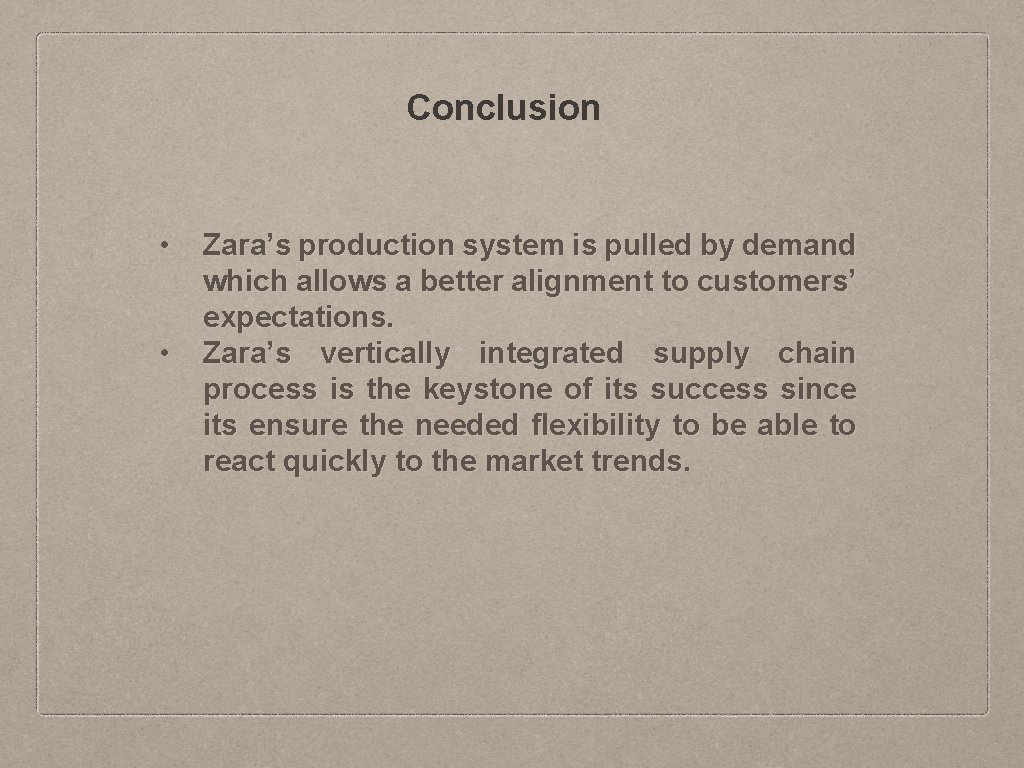 Conclusion • • Zara’s production system is pulled by demand which allows a better