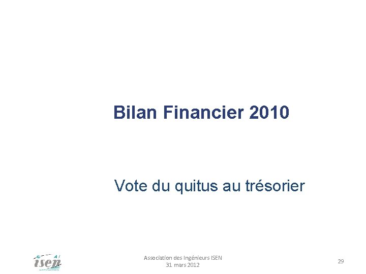 Bilan Financier 2010 Vote du quitus au trésorier Association des Ingénieurs ISEN 31 mars