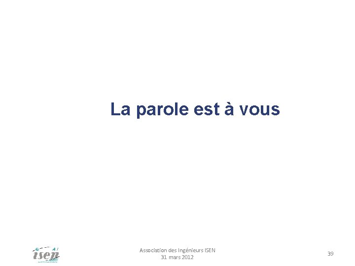 La parole est à vous Association des Ingénieurs ISEN 31 mars 2012 39 