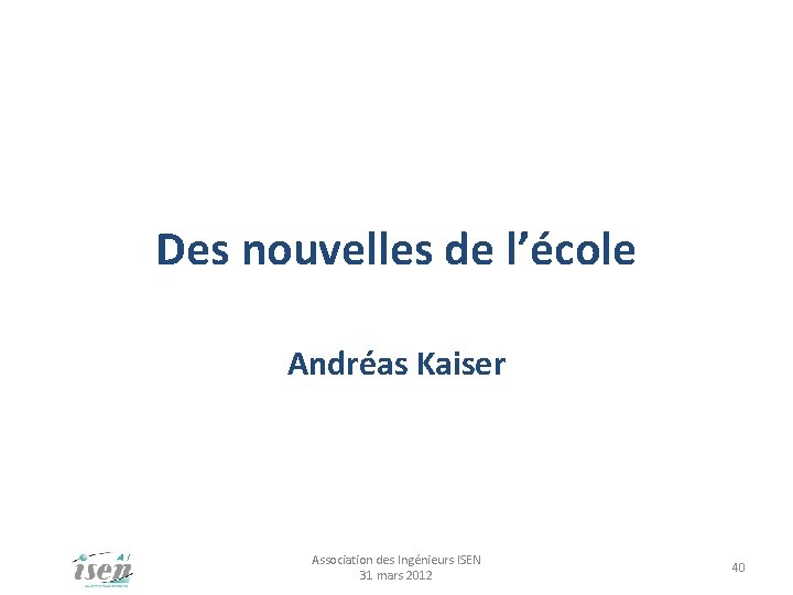 Des nouvelles de l’école Andréas Kaiser Association des Ingénieurs ISEN 31 mars 2012 40