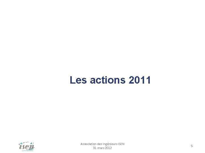 Les actions 2011 Association des Ingénieurs ISEN 31 mars 2012 5 