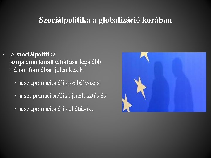 Szociálpolitika a globalizáció korában • A szociálpolitika szupranacionalizálódása legalább három formában jelentkezik: • a
