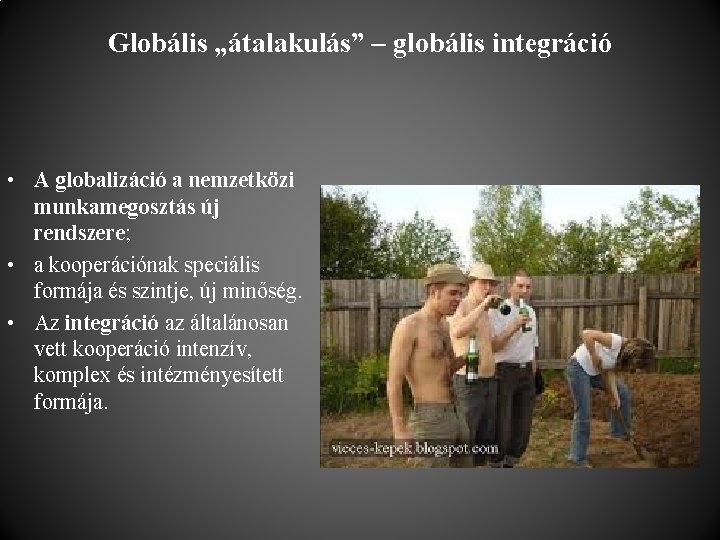 Globális „átalakulás” – globális integráció • A globalizáció a nemzetközi munkamegosztás új rendszere; •