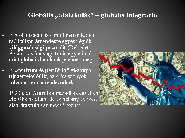 Globális „átalakulás” – globális integráció • A globalizáció az elmúlt évtizedekben radikálisan átrendezte egyes