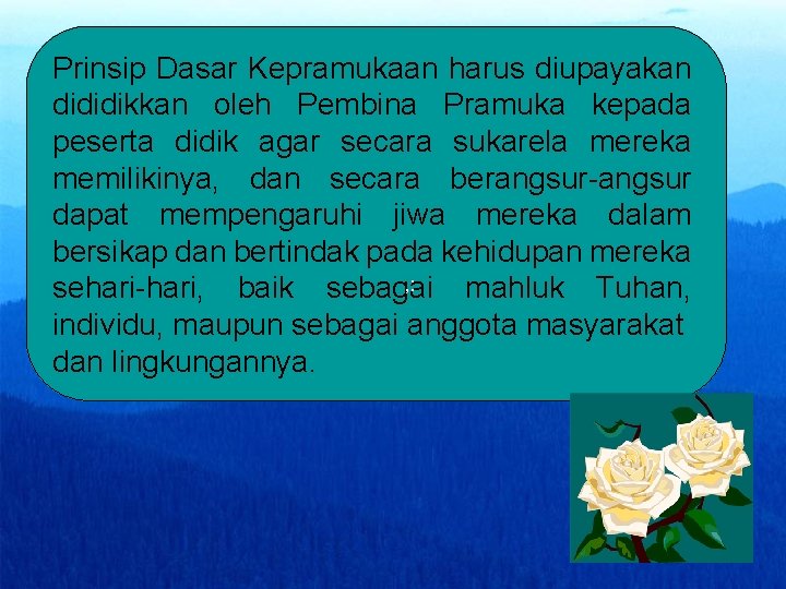 Prinsip Dasar Kepramukaan harus diupayakan dididikkan oleh Pembina Pramuka kepada peserta didik agar secara