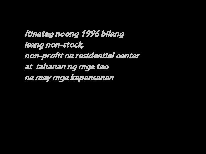 Itinatag noong 1996 bilang isang non-stock, non-profit na residential center at tahanan ng mga