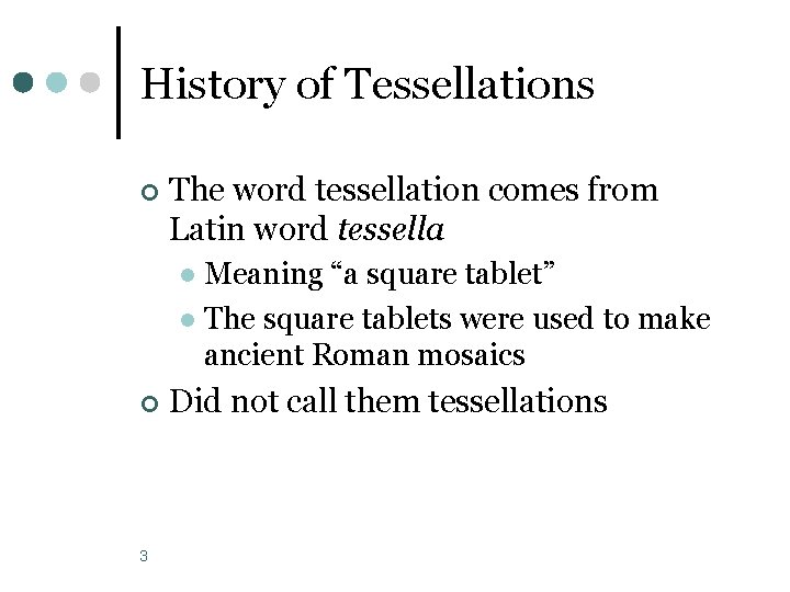 History of Tessellations ¢ The word tessellation comes from Latin word tessella Meaning “a